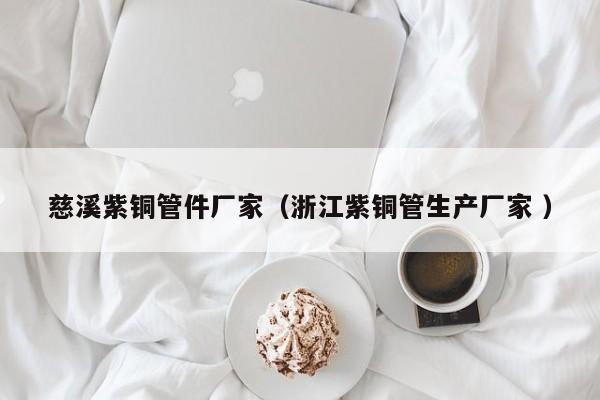 慈溪紫銅管件廠家（浙江紫銅管生產(chǎn)廠家 ）