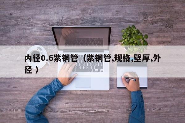 內(nèi)徑0.6紫銅管（紫銅管,規(guī)格,壁厚,外徑 ）