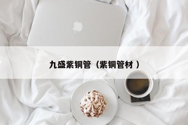 九盛紫銅管（紫銅管材 ）