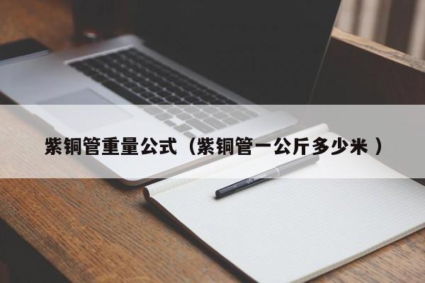 紫銅管重量公式（紫銅管一公斤多少米 ）