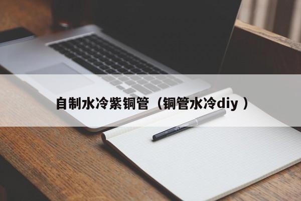 自制水冷紫銅管（銅管水冷diy ）