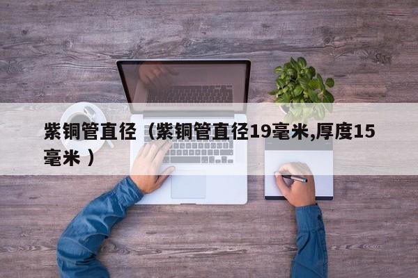 紫銅管直徑（紫銅管直徑19毫米,厚度15毫米 ）