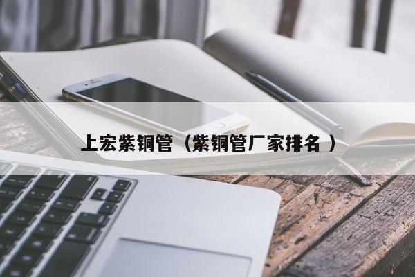 上宏紫銅管（紫銅管廠家排名 ）