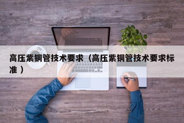 高壓紫銅管技術要求（高壓紫銅管技術要求標準 ）