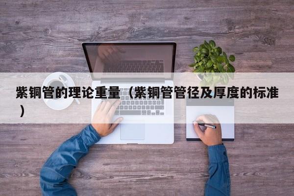 紫銅管的理論重量（紫銅管管徑及厚度的標準 ）