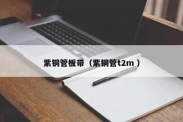 紫銅管板帶（紫銅管t2m ）