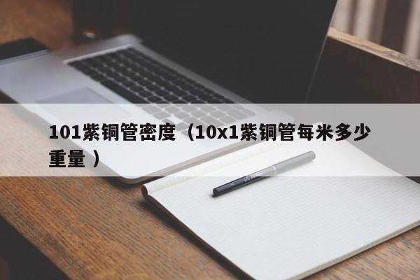 101紫銅管密度（10x1紫銅管每米多少重量 ）