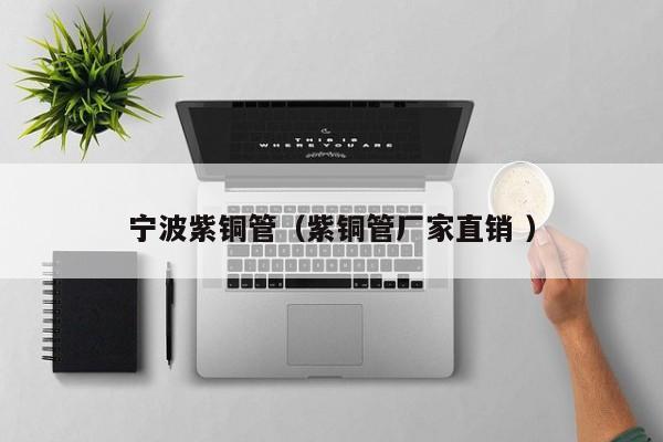 寧波紫銅管（紫銅管廠家直銷 ）