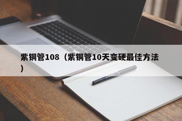 紫銅管108（紫銅管10天變硬最佳方法 ）