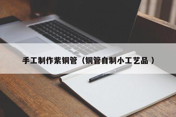 手工制作紫銅管（銅管自制小工藝品 ）