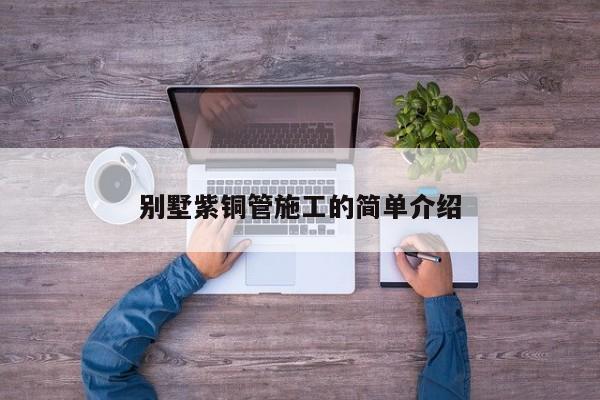 別墅紫銅管施工的簡單介紹
