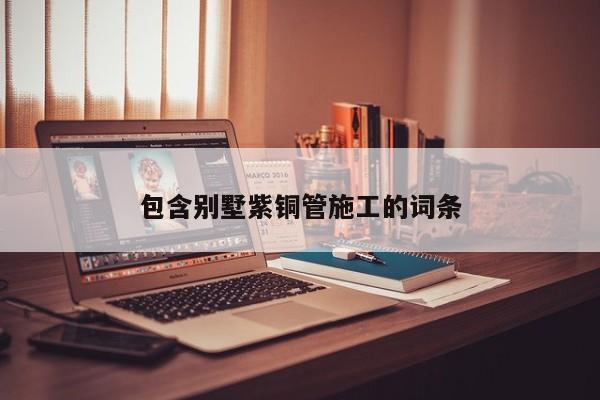 包含別墅紫銅管施工的詞條