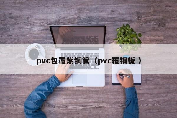 pvc包覆紫銅管（pvc覆銅板 ）