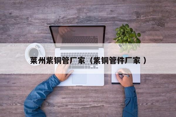 萊州紫銅管廠家（紫銅管件廠家 ）