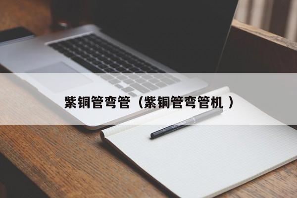 紫銅管彎管（紫銅管彎管機(jī) ）