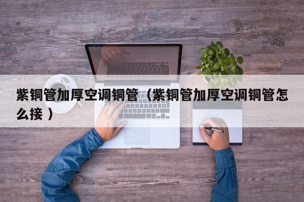 紫銅管加厚空調(diào)銅管（紫銅管加厚空調(diào)銅管怎么接 ）