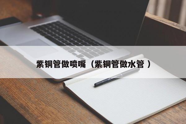 紫銅管做噴嘴（紫銅管做水管 ）