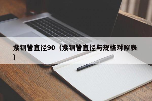 紫銅管直徑90（紫銅管直徑與規(guī)格對照表 ）
