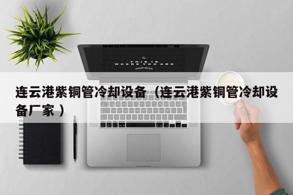 連云港紫銅管冷卻設(shè)備（連云港紫銅管冷卻設(shè)備廠家 ）