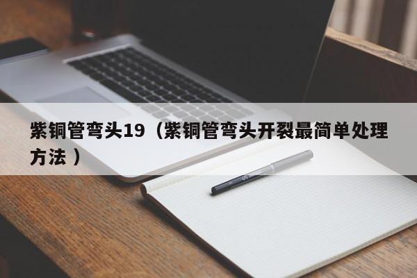 紫銅管彎頭19（紫銅管彎頭開裂最簡單處理方法 ）