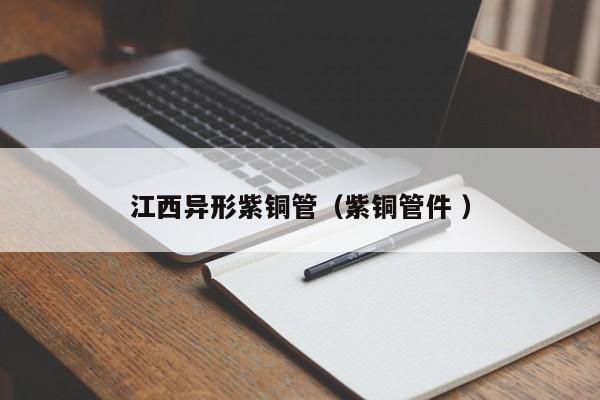 江西異形紫銅管（紫銅管件 ）