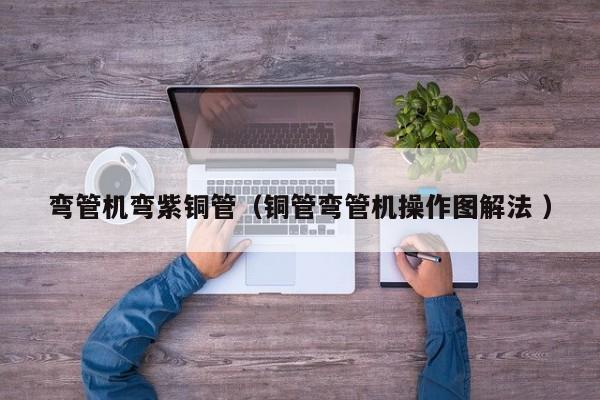 彎管機彎紫銅管（銅管彎管機操作圖解法 ）