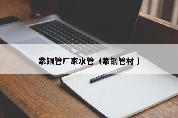 紫銅管廠家水管（紫銅管材 ）