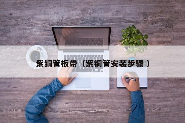 紫銅管板帶（紫銅管安裝步驟 ）
